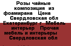 Розы чайные (композиция) из фоамирана › Цена ­ 8 000 - Свердловская обл., Екатеринбург г. Мебель, интерьер » Прочая мебель и интерьеры   . Свердловская обл.